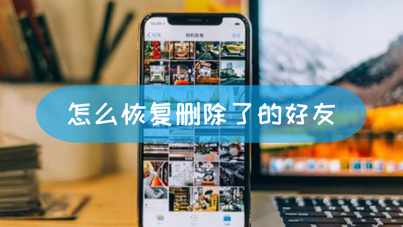 怎么恢复删除了的好友 怎么恢复删除了的好友信息文章配图