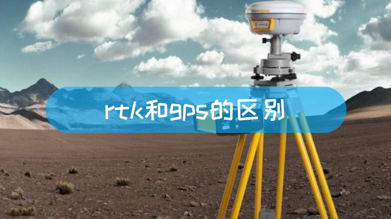 rtk和gps的区别 rtk和gps的区别是什么文章配图