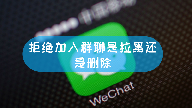 拒绝加入群聊是拉黑还是删除 对方拒绝进群聊是拉黑还是删除文章配图