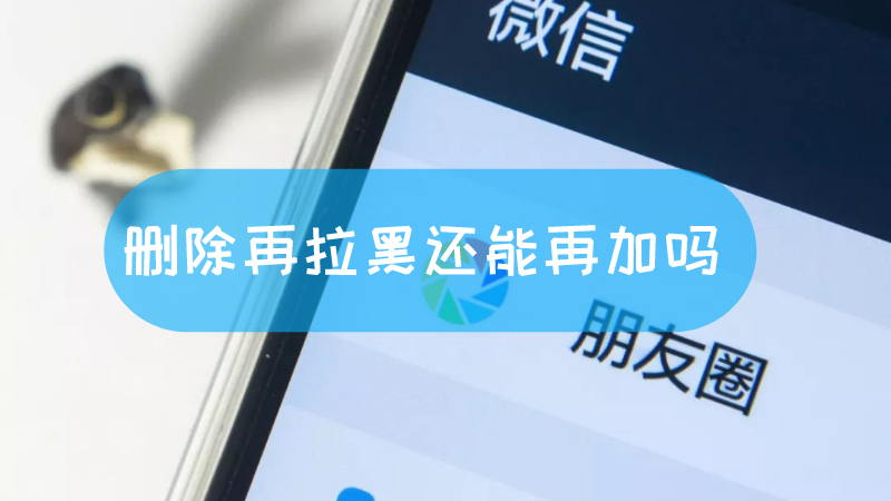 删除再拉黑还能再加吗 删除再拉黑还能加回来吗文章配图