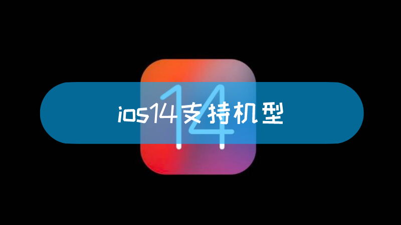 ios14支持机型 ios14支持机型列表