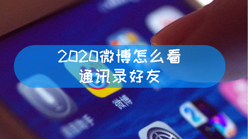 2020微博怎么看通讯录好友 2020微博怎么搜索通讯录好友文章配图
