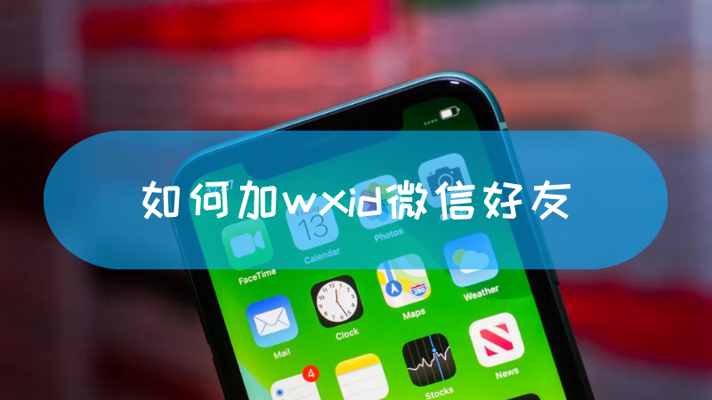 如何加wxid微信好友 wxid开头的微信号怎么加好友文章配图