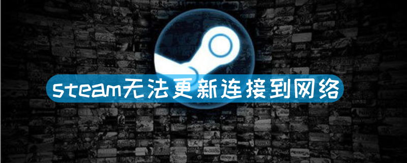 steam无法更新连接到网络 steam更新提示无法连接网络