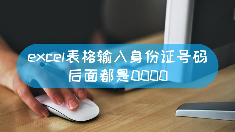 excel表格输入身份证号码后面都是0000 excel身份证号后边是0000怎么办文章配图