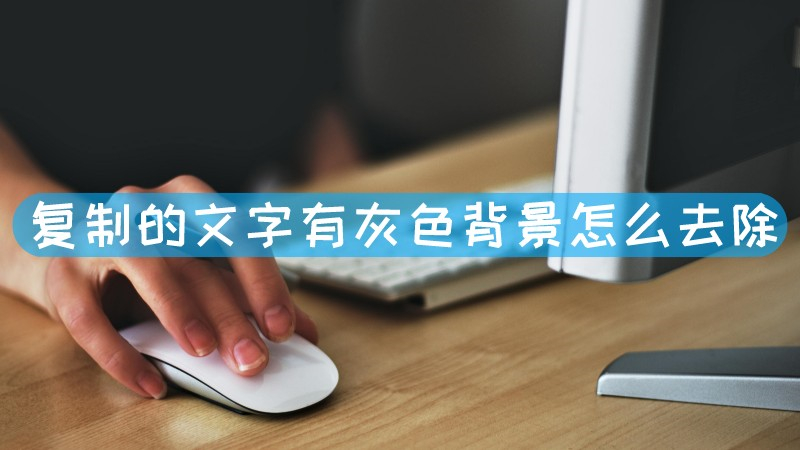 复制的文字有灰色背景怎么去除 复制的文字带灰色背景怎么去除文章配图