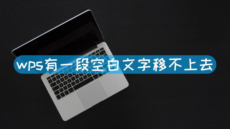 wps有一段空白文字移不上去 wps文档有空白但文字移不上去文章配图