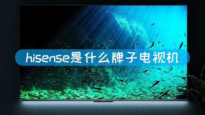 hisense是什么牌子电视机